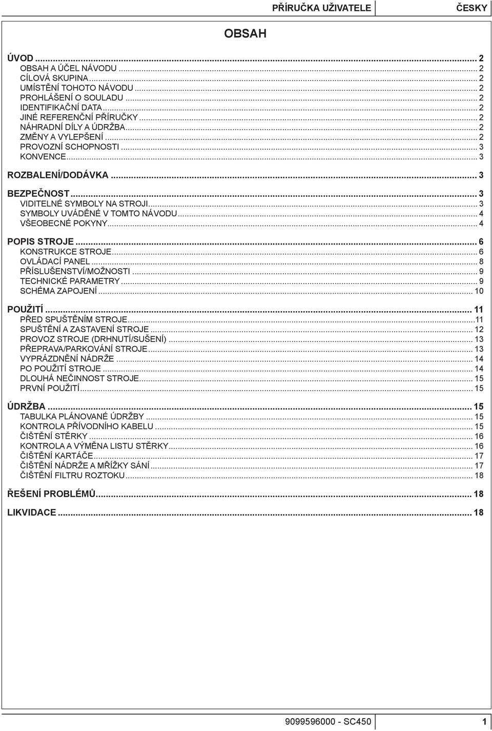 .. 4 VŠEOBECNÉ POKYNY... 4 POPIS STROJE... 6 KONSTRUKCE STROJE... 6 OVLÁDACÍ PANEL... 8 PŘÍSLUŠENSTVÍ/MOŽNOSTI... 9 TECHNICKÉ PARAMETRY... 9 SCHÉMA ZAPOJENÍ... 10 POUŽITÍ... 11 PŘED SPUŠTĚNÍM STROJE.