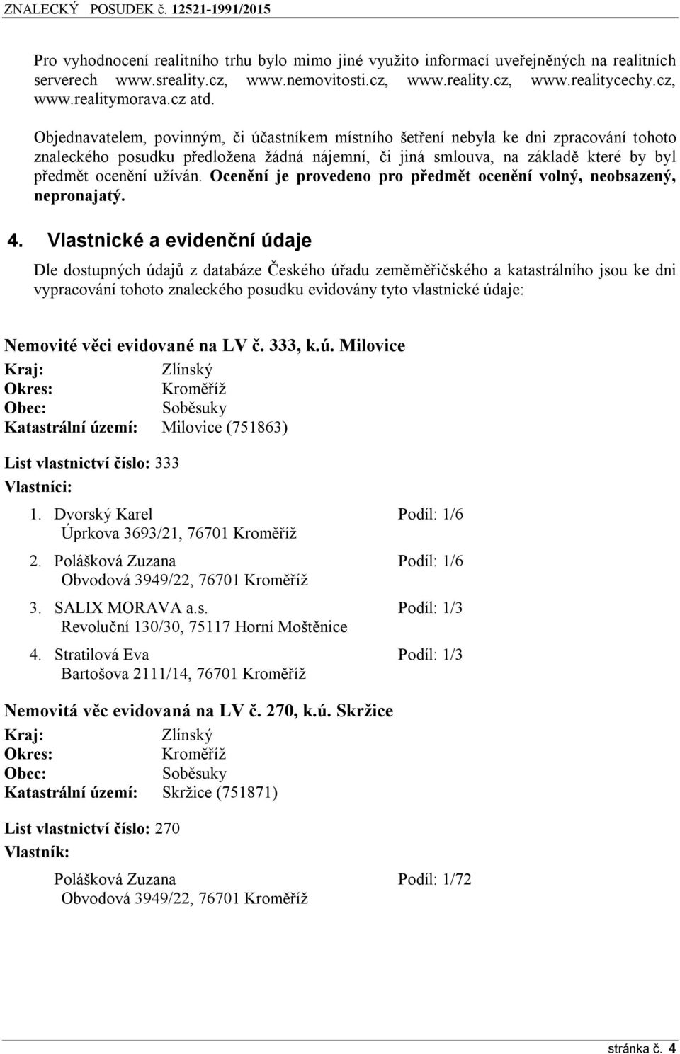 Objednavatelem, povinným, či účastníkem místního šetření nebyla ke dni zpracování tohoto znaleckého posudku předložena žádná nájemní, či jiná smlouva, na základě které by byl předmět ocenění užíván.