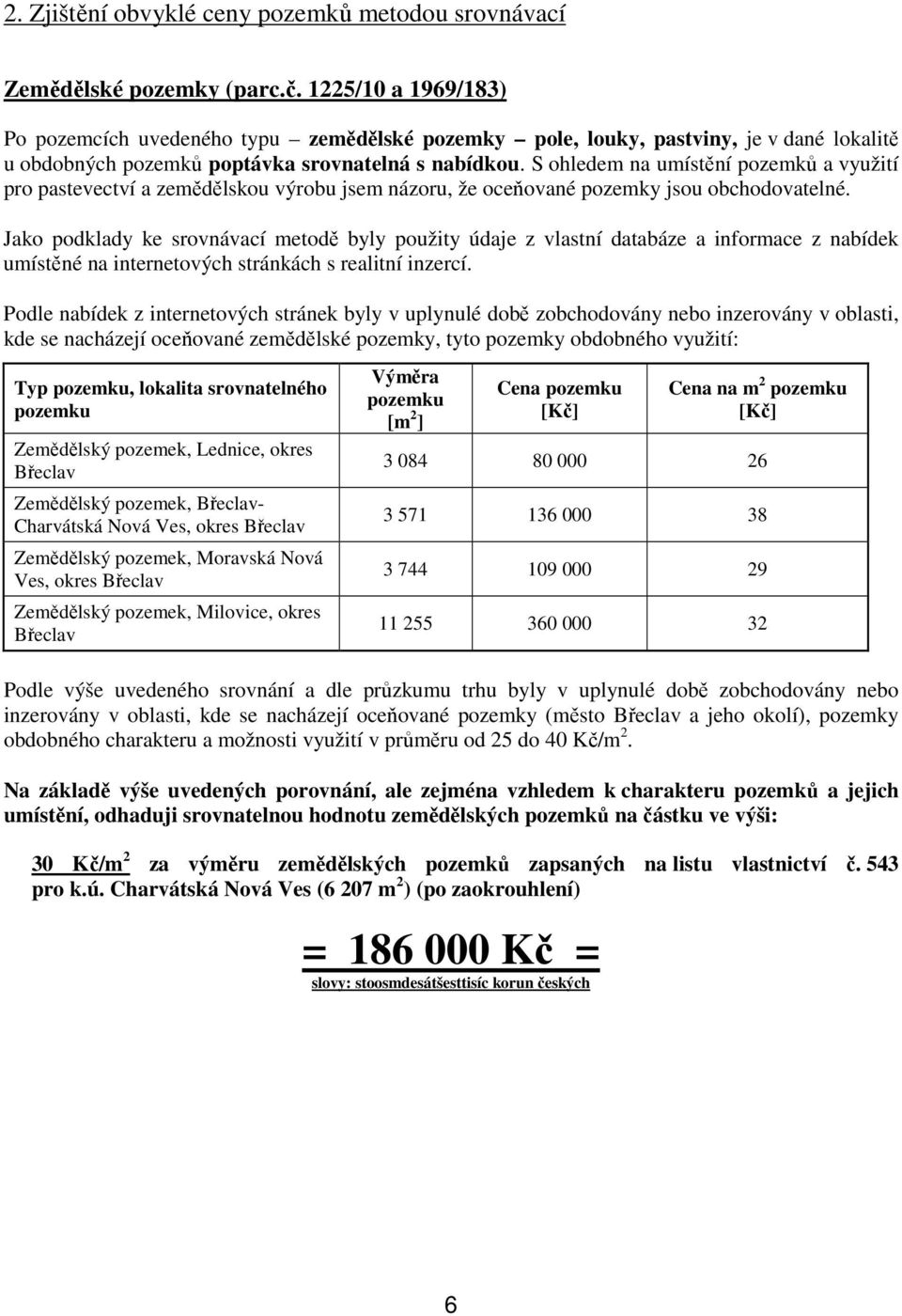 S ohledem na umístění pozemků a využití pro pastevectví a zemědělskou výrobu jsem názoru, že oceňované pozemky jsou obchodovatelné.