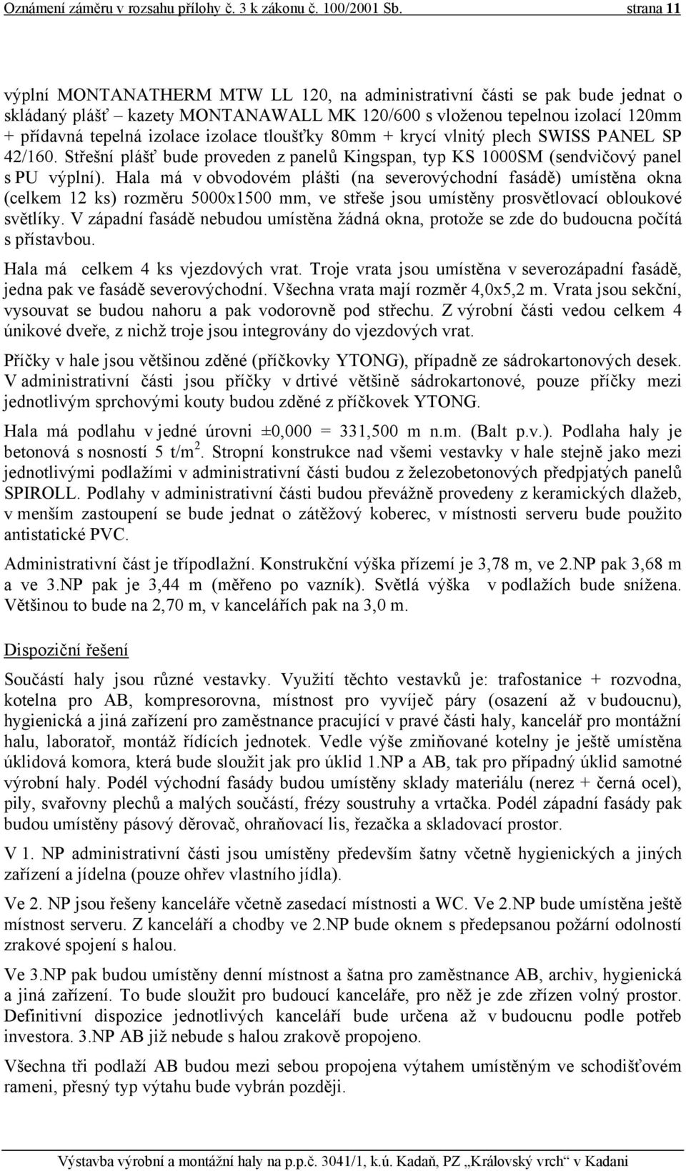 izolace tloušťky 80mm + krycí vlnitý plech SWISS PANEL SP 42/160. Střešní plášť bude proveden z panelů Kingspan, typ KS 1000SM (sendvičový panel s PU výplní).