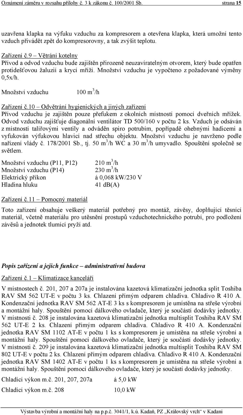 9 Větrání kotelny Přívod a odvod vzduchu bude zajištěn přirozeně neuzavíratelným otvorem, který bude opatřen protidešťovou žaluzií a krycí mříží.