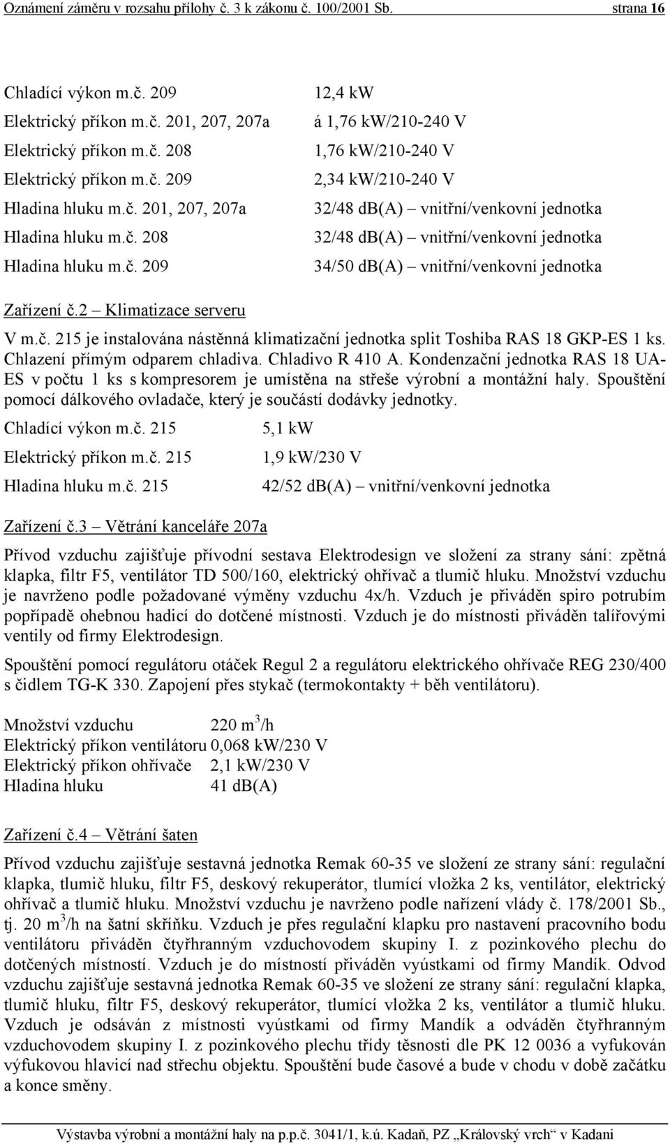 2 Klimatizace serveru V m.č. 215 je instalována nástěnná klimatizační jednotka split Toshiba RAS 18 GKP-ES 1 ks. Chlazení přímým odparem chladiva. Chladivo R 410 A.