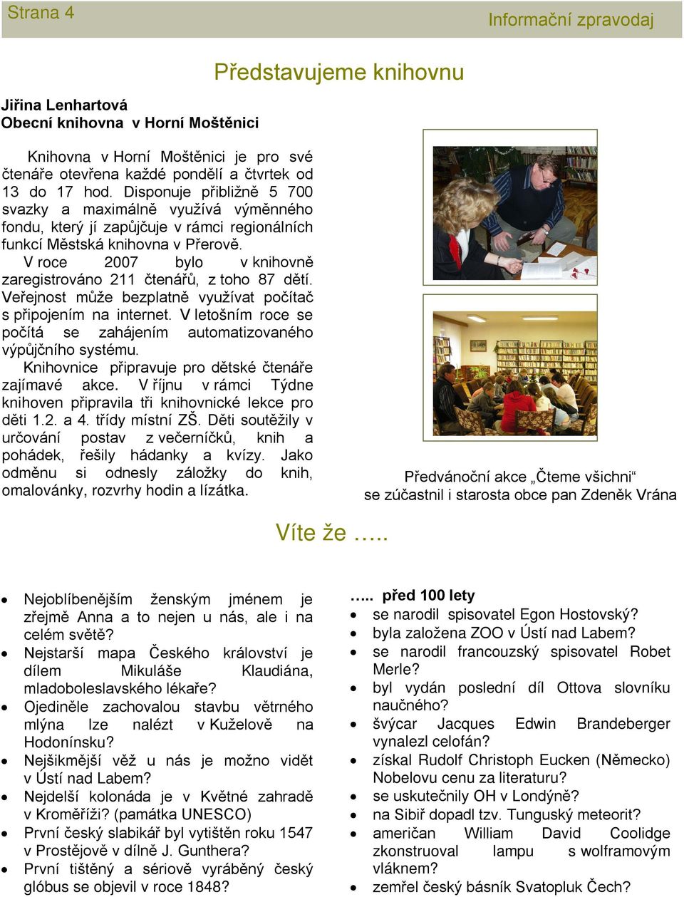 V roce 2007 bylo v knihovně zaregistrováno 211 čtenářů, z toho 87 dětí. Veřejnost může bezplatně využívat počítač s připojením na internet.