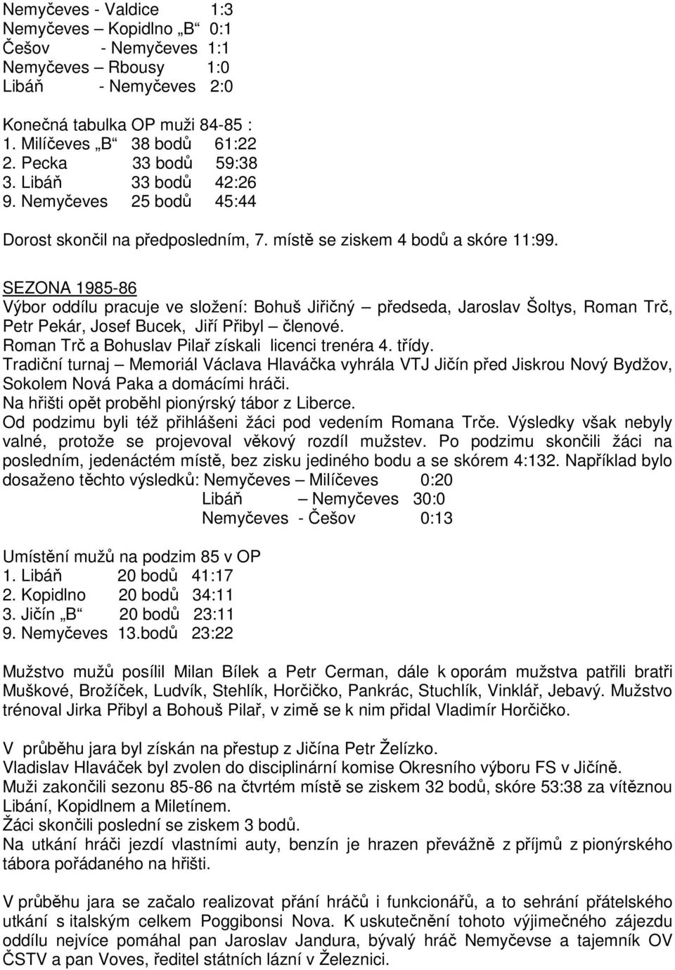 SEZONA 1985-86 Výbor oddílu pracuje ve složení: Bohuš Jiřičný předseda, Jaroslav Šoltys, Roman Trč, Petr Pekár, Josef Bucek, Jiří Přibyl členové. Roman Trč a Bohuslav Pilař získali licenci trenéra 4.