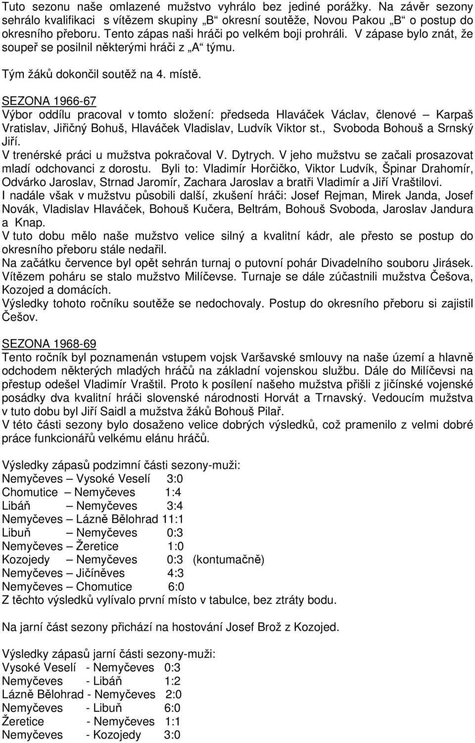 SEZONA 1966-67 Výbor oddílu pracoval v tomto složení: předseda Hlaváček Václav, členové Karpaš Vratislav, Jiřičný Bohuš, Hlaváček Vladislav, Ludvík Viktor st., Svoboda Bohouš a Srnský Jiří.