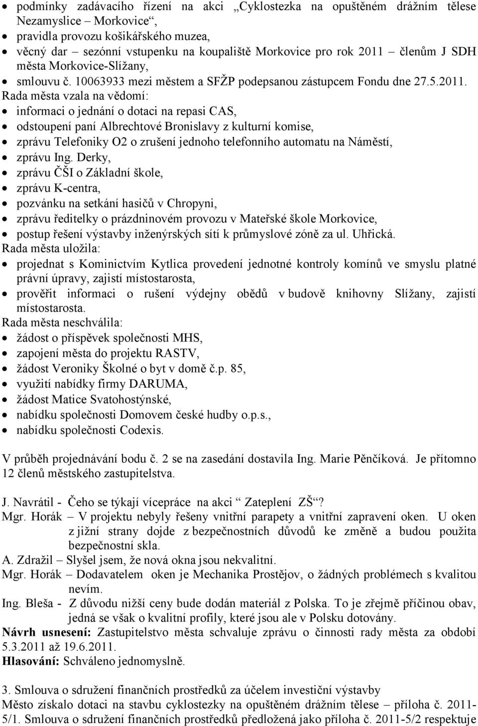 Rada města vzala na vědomí: informaci o jednání o dotaci na repasi CAS, odstoupení paní Albrechtové Bronislavy z kulturní komise, zprávu Telefoniky O2 o zrušení jednoho telefonního automatu na