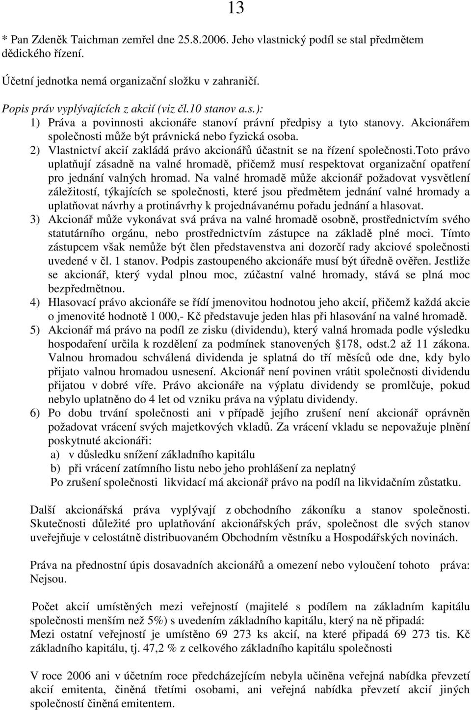 2) Vlastnictví akcií zakládá právo akcionářů účastnit se na řízení společnosti.toto právo uplatňují zásadně na valné hromadě, přičemž musí respektovat organizační opatření pro jednání valných hromad.