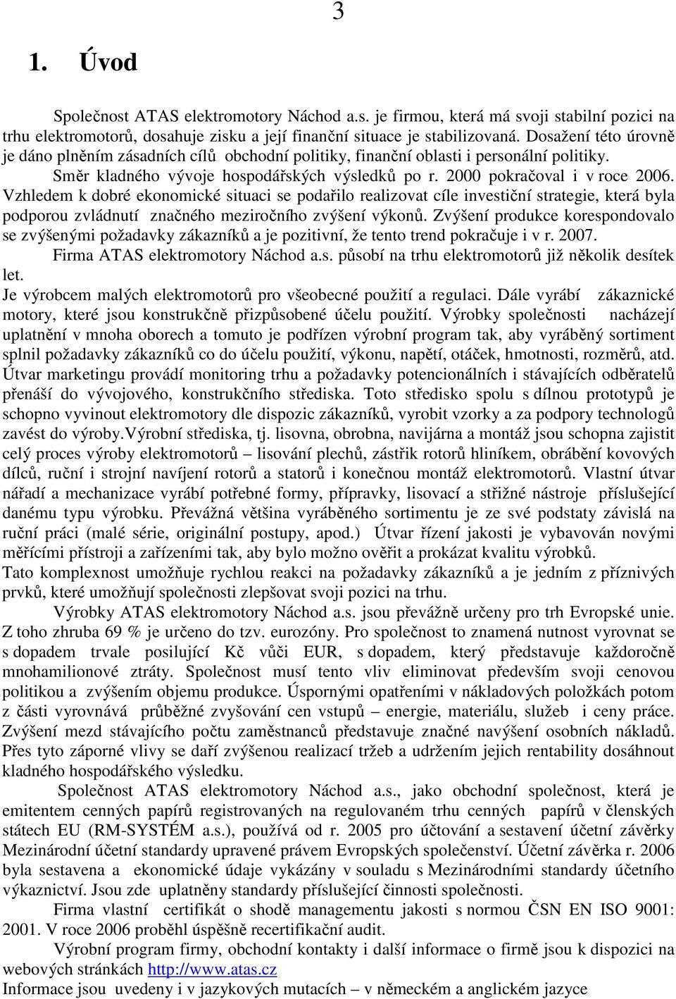 Vzhledem k dobré ekonomické situaci se podařilo realizovat cíle investiční strategie, která byla podporou zvládnutí značného meziročního zvýšení výkonů.
