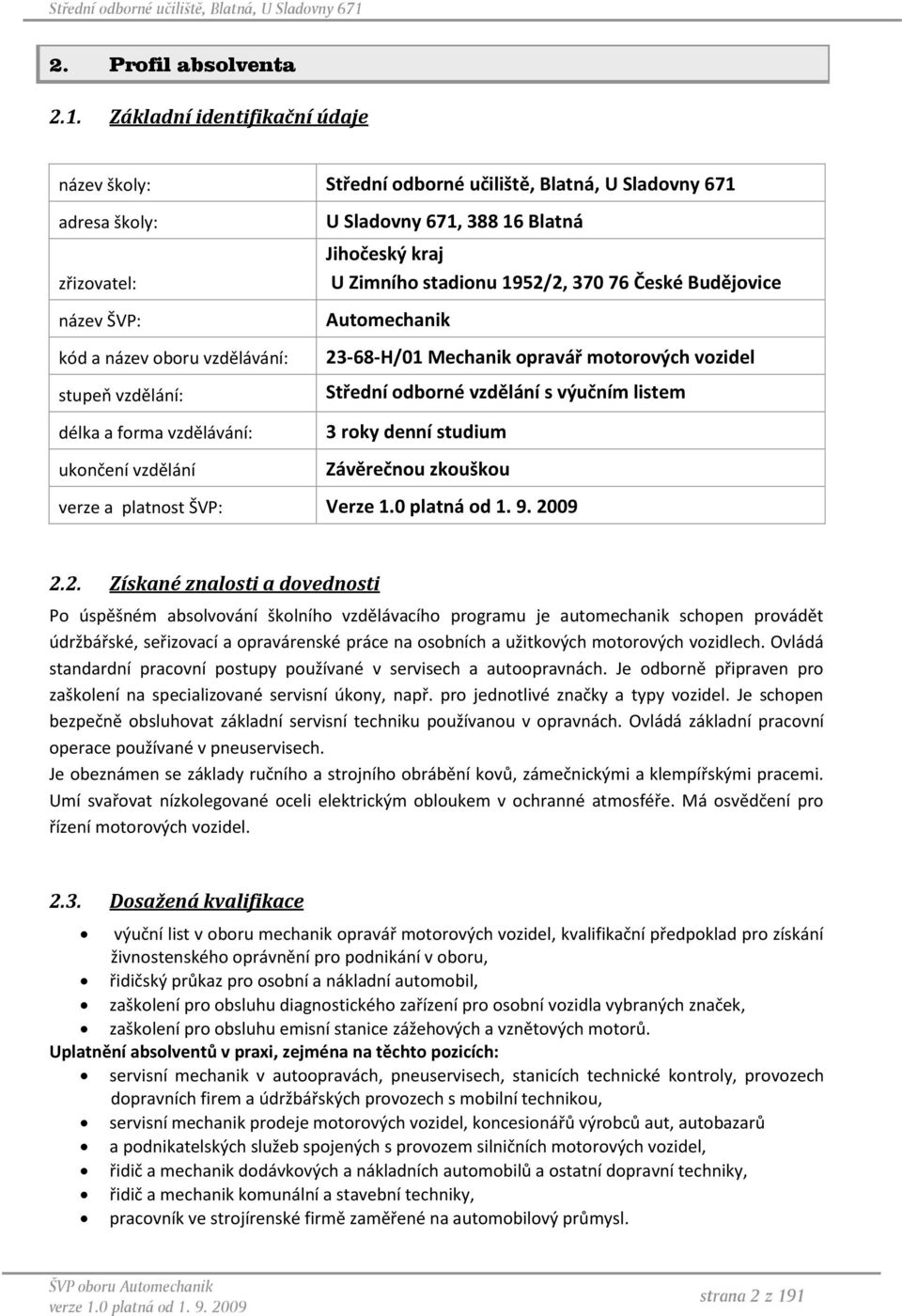 vzdělávání: ukončení vzdělání U Sladovny 671, 388 16 Blatná Jihočeský kraj U Zimního stadionu 1952/2, 370 76 České Budějovice Automechanik 23-68-H/01 Mechanik opravář motorových vozidel Střední