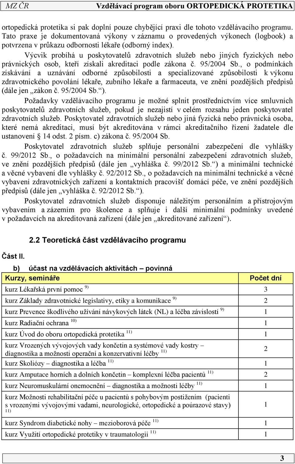 Výcvik probíhá u poskytovatelů zdravotních služeb nebo jiných fyzických nebo právnických osob, kteří získali akreditaci podle zákona č. 95/004 Sb.