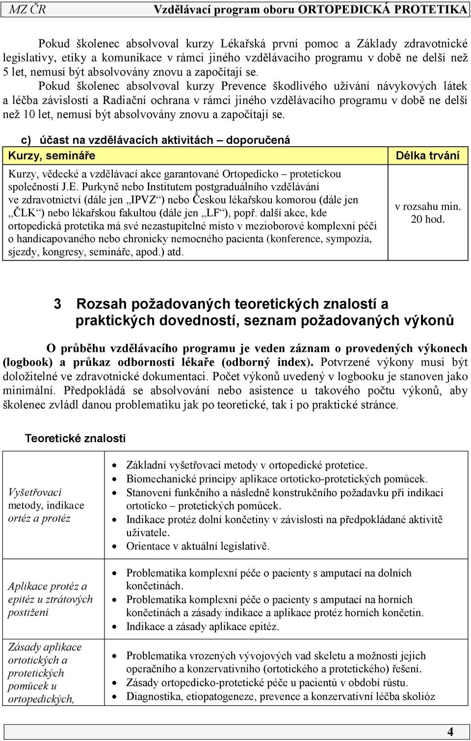 Pokud školenec absolvoval kurzy Prevence škodlivého užívání návykových látek a léčba závislostí a Radiační ochrana v rámci jiného vzdělávacího programu v době ne delší než 0 let, nemusí být