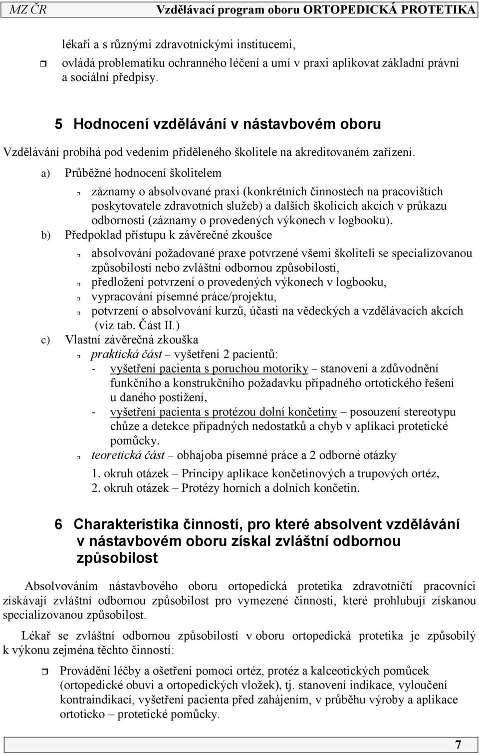 a) Průběžné hodnocení školitelem záznamy o absolvované praxi (konkrétních činnostech na pracovištích poskytovatele zdravotních služeb) a dalších školicích akcích v průkazu odbornosti (záznamy o