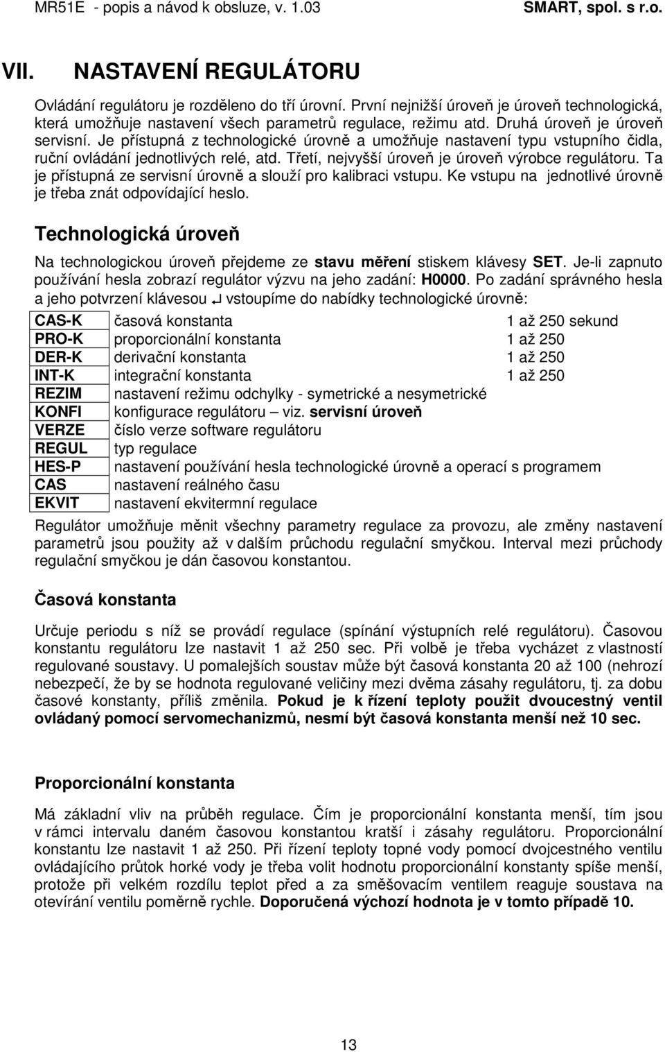 Třetí, nejvyšší úroveň je úroveň výrobce regulátoru. Ta je přístupná ze servisní úrovně a slouží pro kalibraci vstupu. Ke vstupu na jednotlivé úrovně je třeba znát odpovídající heslo.