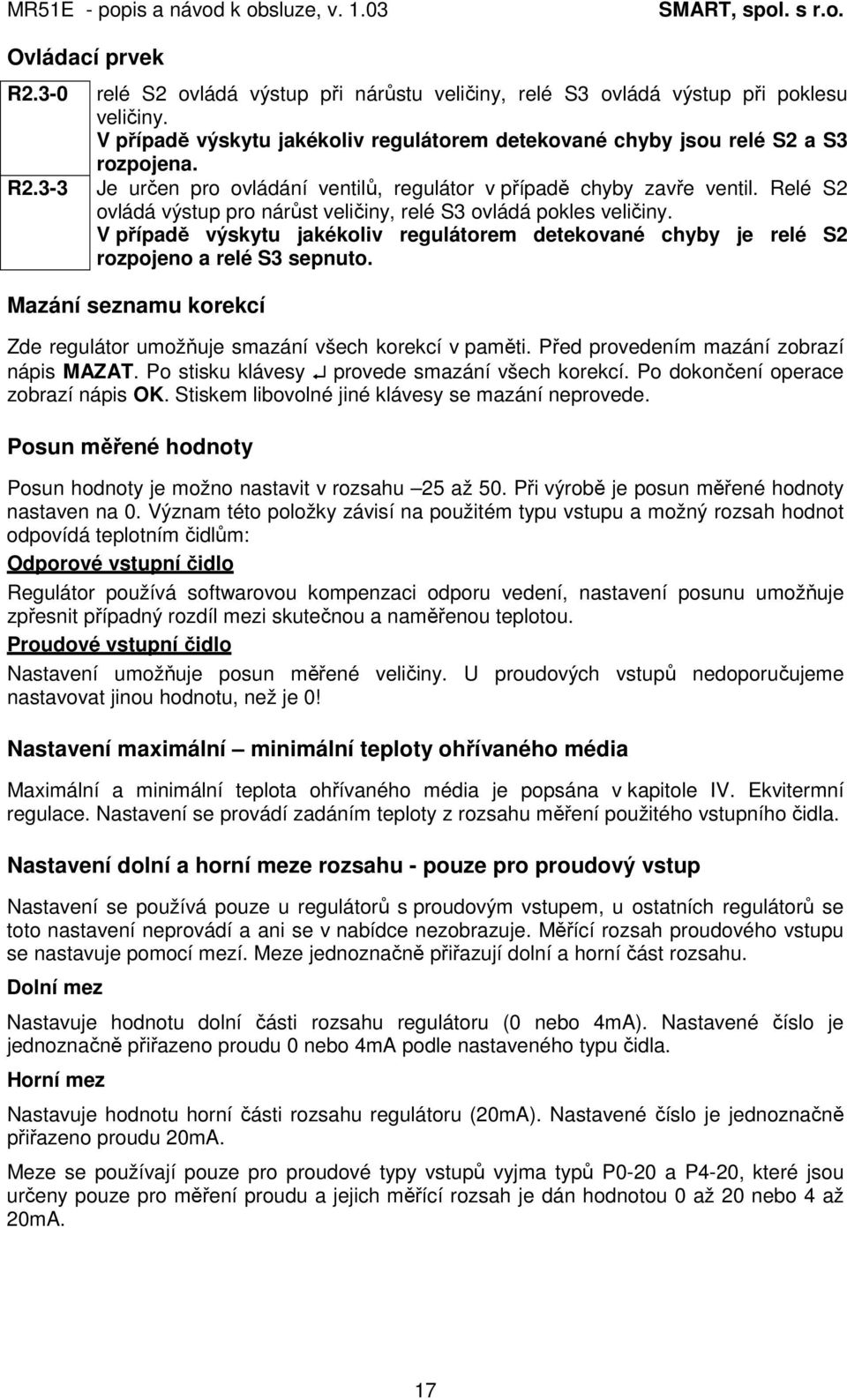 Relé S2 ovládá výstup pro nárůst veličiny, relé S3 ovládá pokles veličiny. V případě výskytu jakékoliv regulátorem detekované chyby je relé S2 rozpojeno a relé S3 sepnuto.