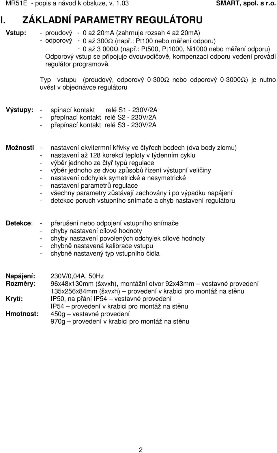 Typ vstupu (proudový, odporový 0-300Ω nebo odporový 0-3000Ω) je nutno uvést v objednávce regulátoru Výstupy: - spínací kontakt relé S1-230V/2A - přepínací kontakt relé S2-230V/2A - přepínací kontakt