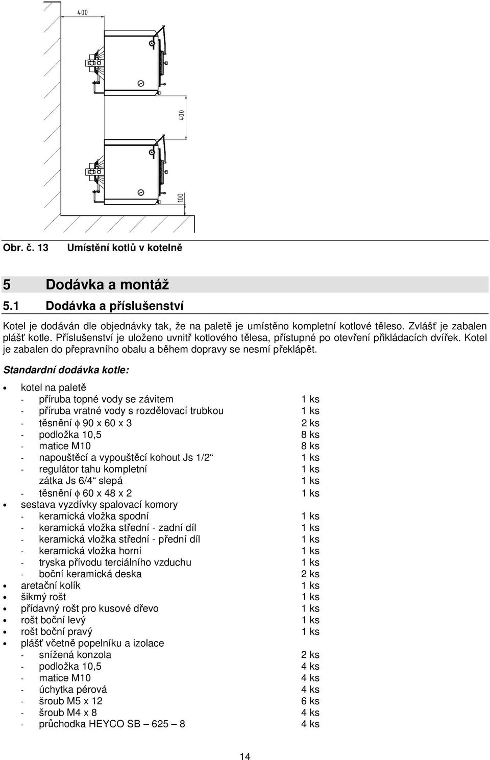 Standardní dodávka kotle: kotel na paletě - příruba topné vody se závitem 1 ks - příruba vratné vody s rozdělovací trubkou 1 ks - těsnění φ 90 x 60 x 3 2 ks - podložka 10,5 8 ks - matice M10 8 ks -