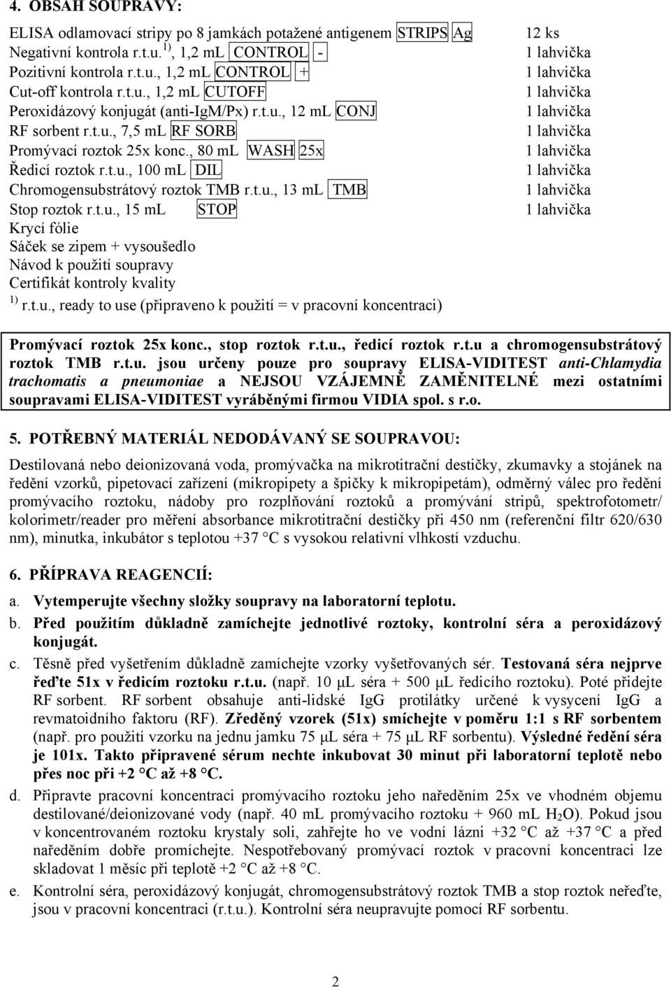 t.u., 13 ml TMB Stop roztok r.t.u., 15 ml STOP Krycí fólie Sáček se zipem + vysoušedlo Návod k použití soupravy Certifikát kontroly kvality 1) r.t.u., ready to use (připraveno k použití = v pracovní koncentraci) Promývací roztok 25x konc.