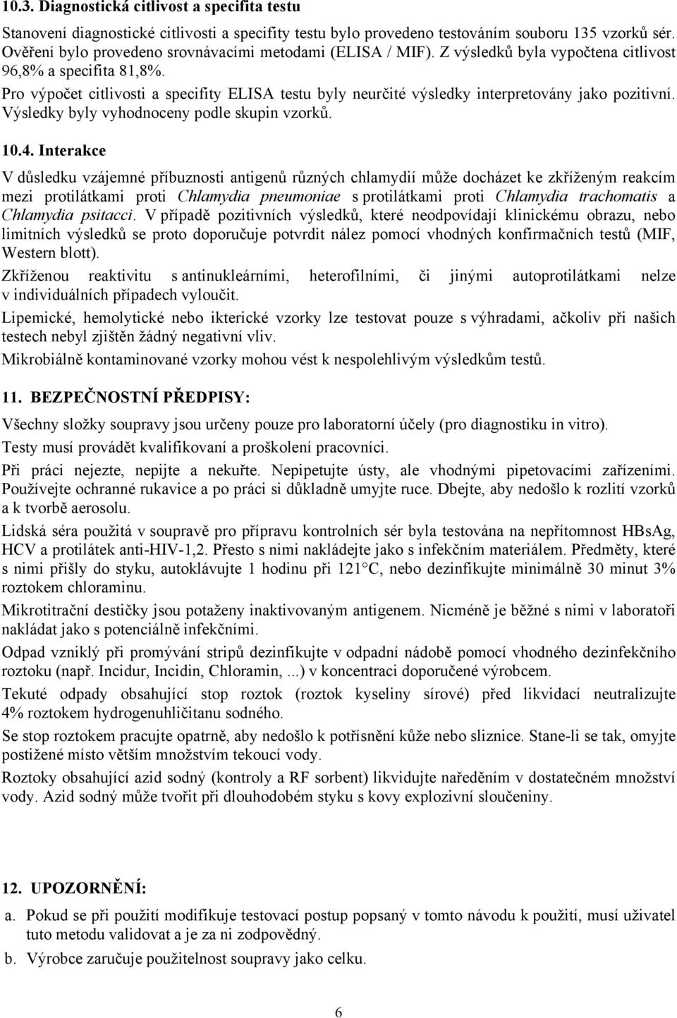 Pro výpočet citlivosti a specifity ELISA testu byly neurčité výsledky interpretovány jako pozitivní. Výsledky byly vyhodnoceny podle skupin vzorků. 10.4.