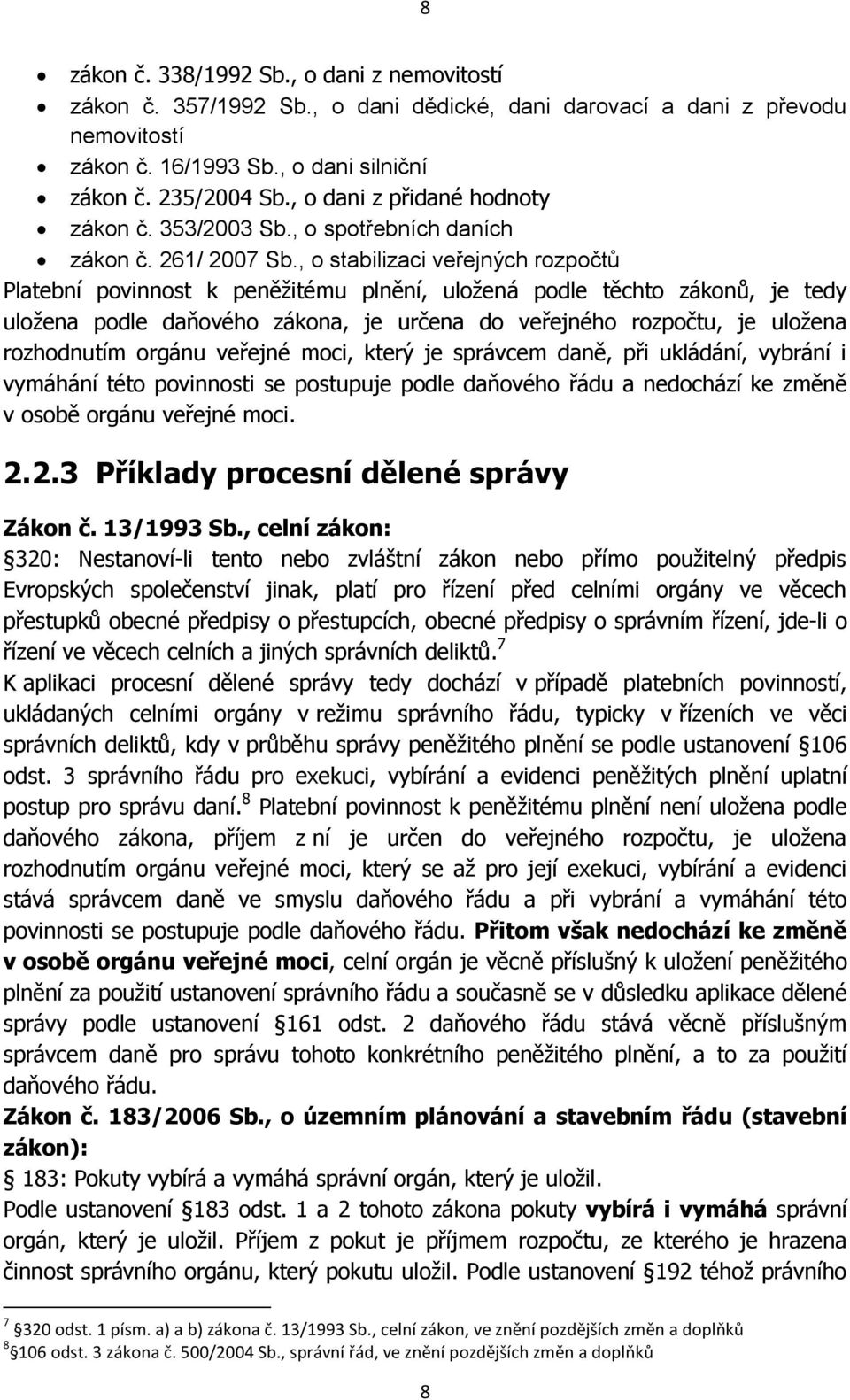 , o stabilizaci veřejných rozpočtů Platební povinnost k peněžitému plnění, uložená podle těchto zákonů, je tedy uložena podle daňového zákona, je určena do veřejného rozpočtu, je uložena rozhodnutím