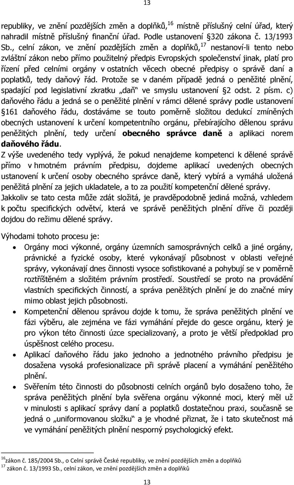 ostatních věcech obecné předpisy o správě daní a poplatků, tedy daňový řád. Protože se v daném případě jedná o peněžité plnění, spadající pod legislativní zkratku daň ve smyslu ustanovení 2 odst.