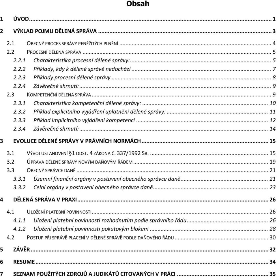 .. 11 2.3.3 Příklad implicitního vyjádření kompetencí... 12 2.3.4 Závěrečné shrnutí:... 14 3 EVOLUCE DĚLENÉ SPRÁVY V PRÁVNÍCH NORMÁCH... 15 3.1 VÝVOJ USTANOVENÍ 1 ODST. 4 ZÁKONA Č. 337/1992 SB.... 15 3.2 ÚPRAVA DĚLENÉ SPRÁVY NOVÝM DAŇOVÝM ŘÁDEM.