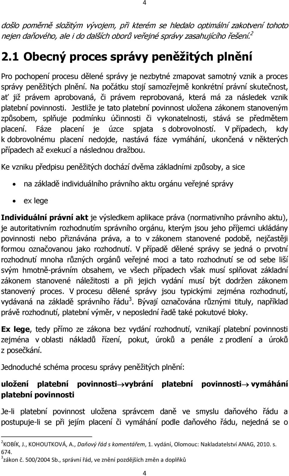 Na počátku stojí samozřejmě konkrétní právní skutečnost, ať již právem aprobovaná, či právem reprobovaná, která má za následek vznik platební povinnosti.