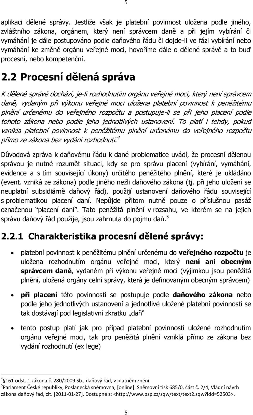 fázi vybírání nebo vymáhání ke změně orgánu veřejné moci, hovoříme dále o dělené správě a to buď procesní, nebo kompetenční. 2.