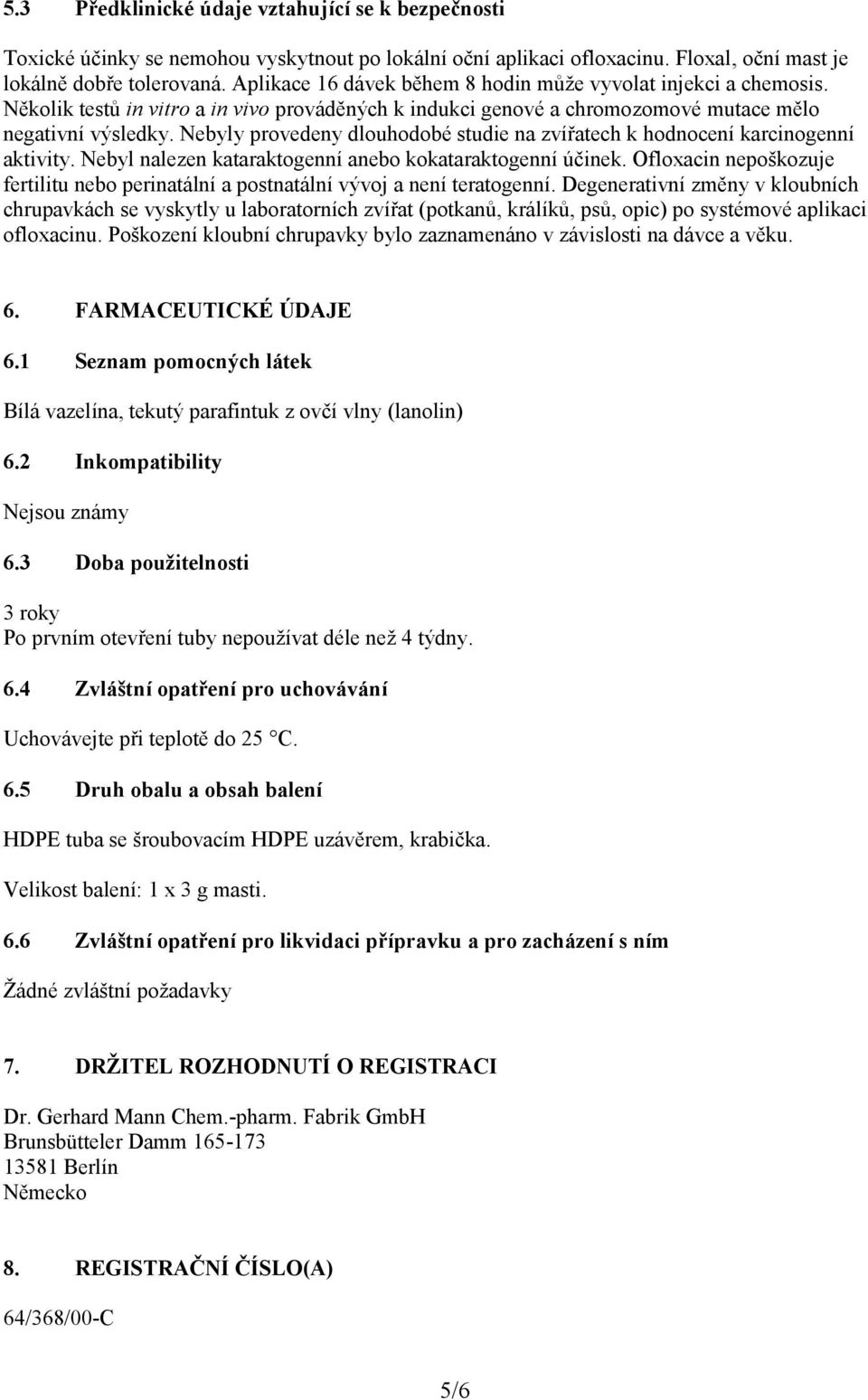 Nebyly provedeny dlouhodobé studie na zvířatech k hodnocení karcinogenní aktivity. Nebyl nalezen kataraktogenní anebo kokataraktogenní účinek.