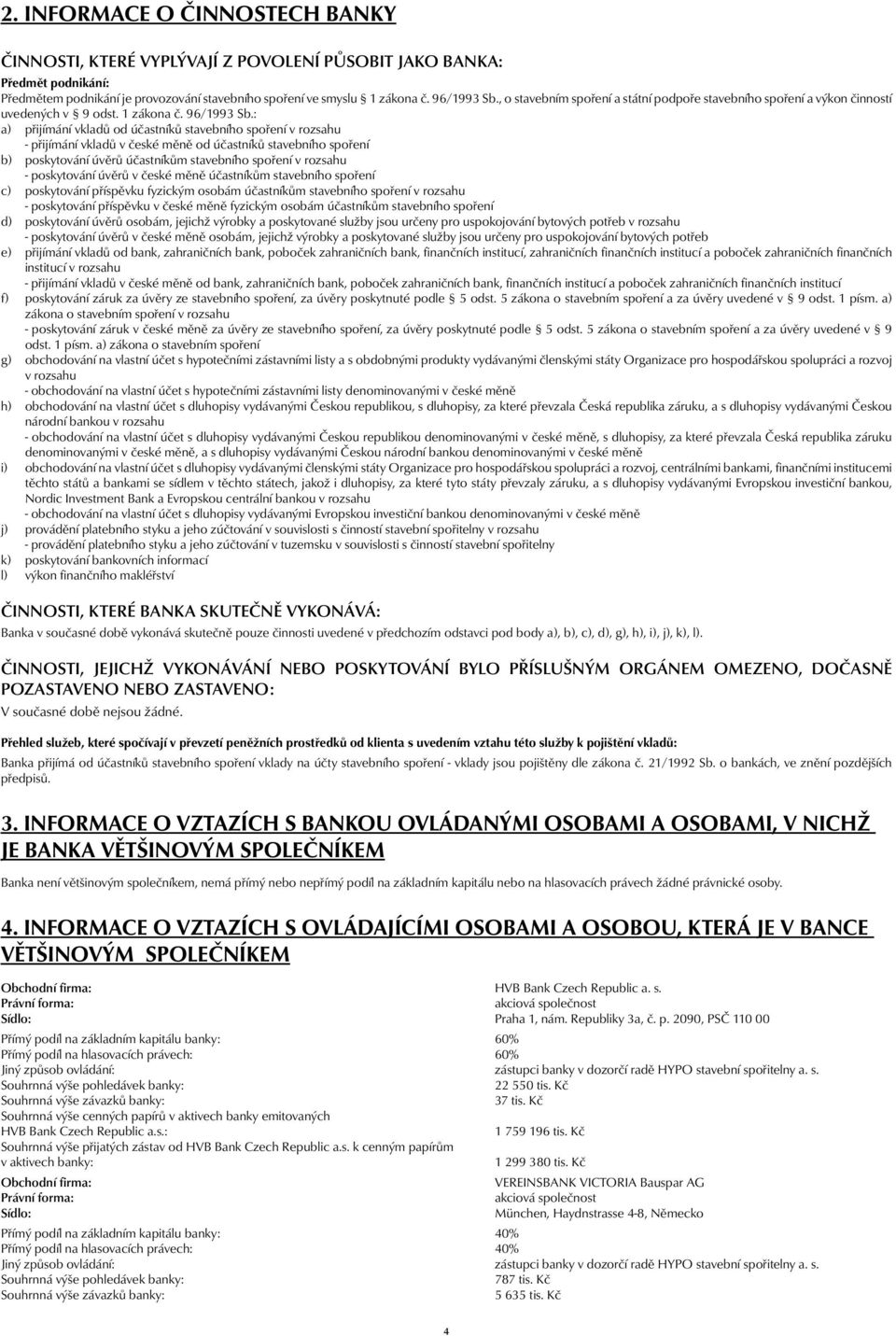 : a) přijímání vkladů od účastníků stavebního spoření v rozsahu - přijímání vkladů v české měně od účastníků stavebního spoření b) poskytování úvěrů účastníkům stavebního spoření v rozsahu -