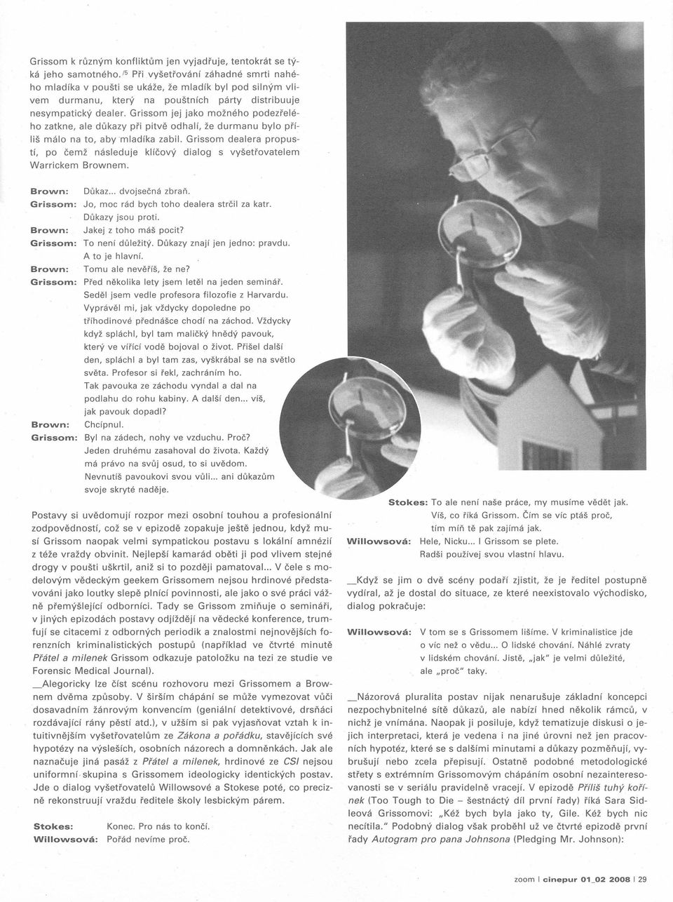 Grissom párty jej jako možného podezřelé- ho zatkne, ale důkazy při pitvě odhalí, že durmanu liš málo na to, aby 'mladíka tí, po čemž Warrickem následuje zabil.