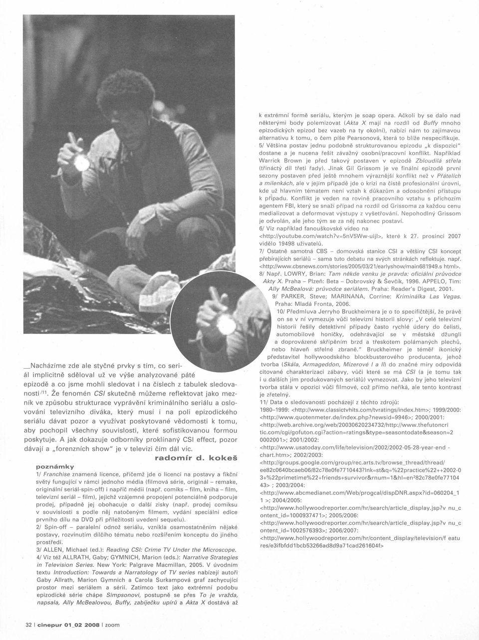 která to blíže nespecifikuje. 5/ Většina postav jednu podobně strukturovanou epizodu "k dispozici" dostane Warrick (třináctý a je nucena řešit závažný osobní/pracovní konflikt.