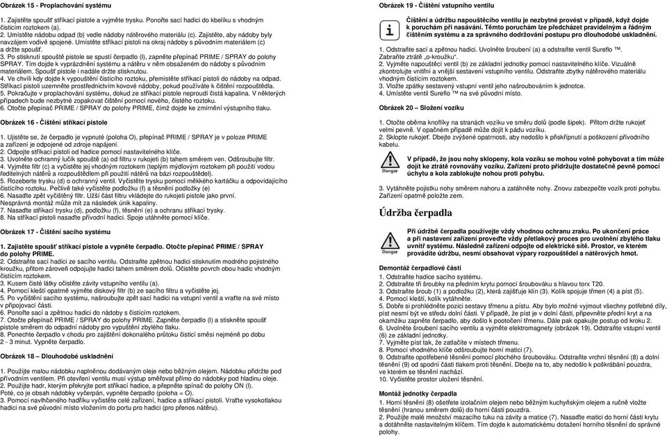 3. Po stisknutí spouště pistole se spustí čerpadlo (l), zapněte přepínač PRIME / SPRAY do polohy SPRAY. Tím dojde k vyprázdnění systému a nátěru v něm obsaženém do nádoby s původním materiálem.