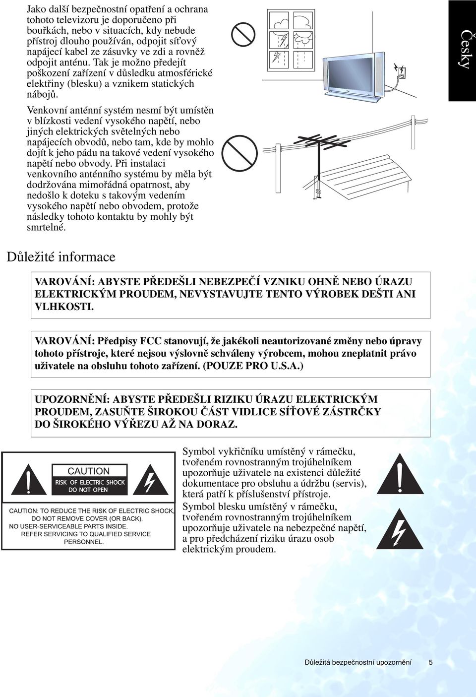 Venkovní anténní systém nesmí být umístěn v blízkosti vedení vysokého napětí, nebo jiných elektrických světelných nebo napájecích obvodů, nebo tam, kde by mohlo dojít k jeho pádu na takové vedení