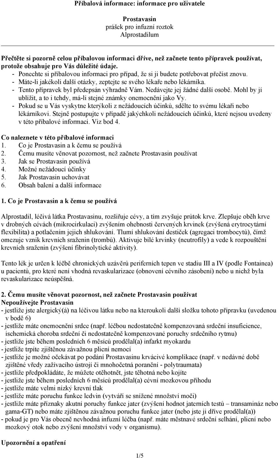 - Tento přípravek byl předepsán výhradně Vám. Nedávejte jej žádné další osobě. Mohl by jí ublížit, a to i tehdy, má-li stejné známky onemocnění jako Vy.