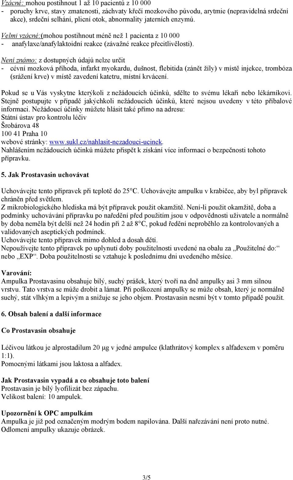 Není známo: z dostupných údajů nelze určit - cévní mozková příhoda, infarkt myokardu, dušnost, flebitida (zánět žíly) v místě injekce, trombóza (srážení krve) v místě zavedení katetru, místní