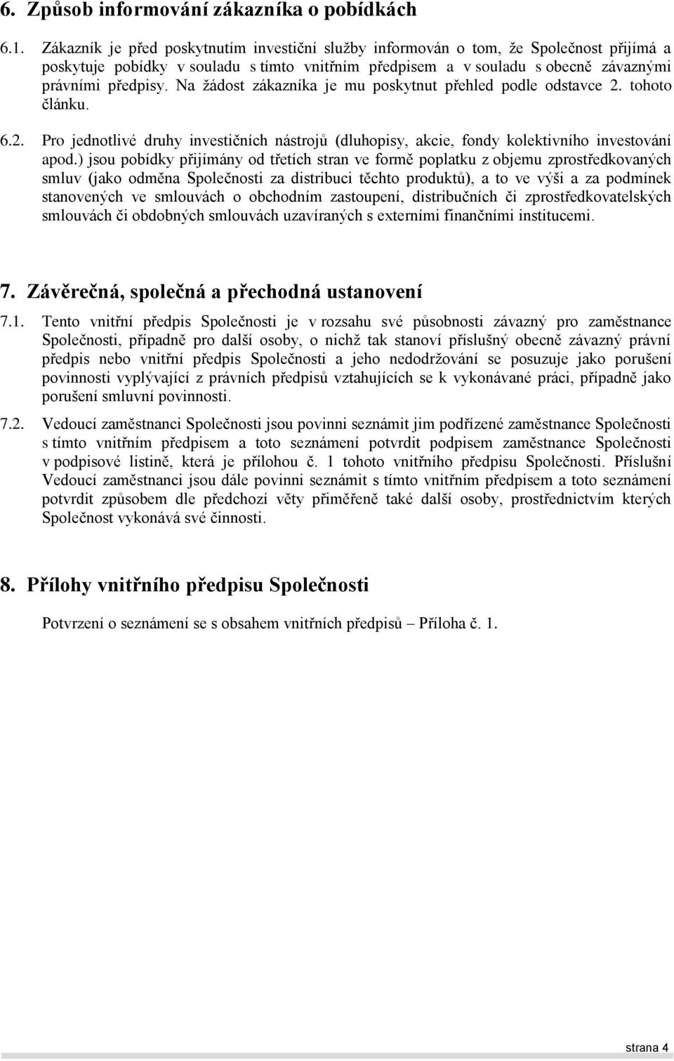 Na žádost zákazníka je mu poskytnut přehled podle odstavce 2. tohoto článku. 6.2. Pro jednotlivé druhy investičních nástrojů (dluhopisy, akcie, fondy kolektivního investování apod.