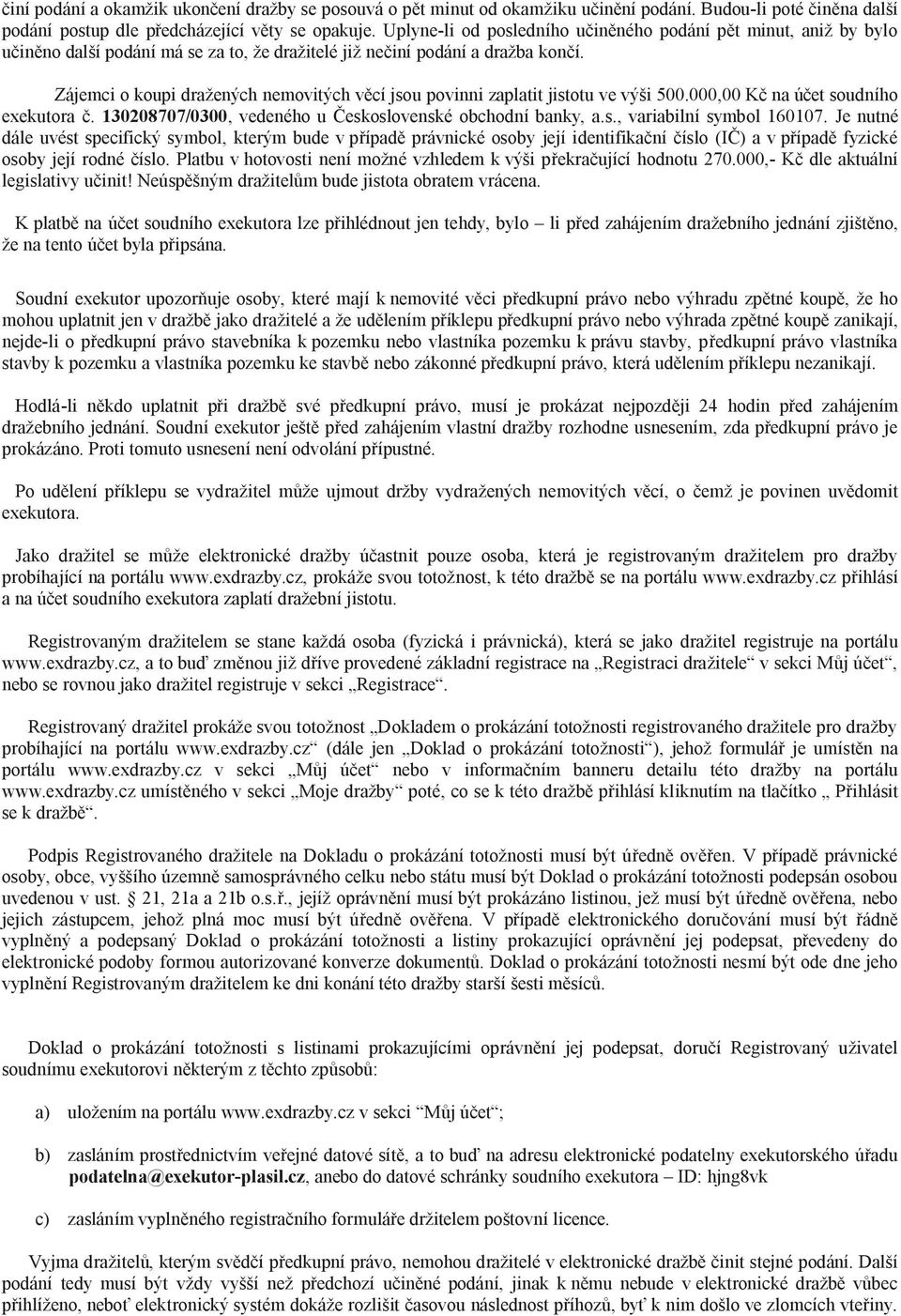 Zájemci o koupi dražených nemovitých v cí jsou povinni zaplatit jistotu ve výši 500.000,00 K na ú et soudního exekutora. 130208707/0300, vedeného u eskoslovenské obchodní banky, a.s., variabilní symbol 160107.