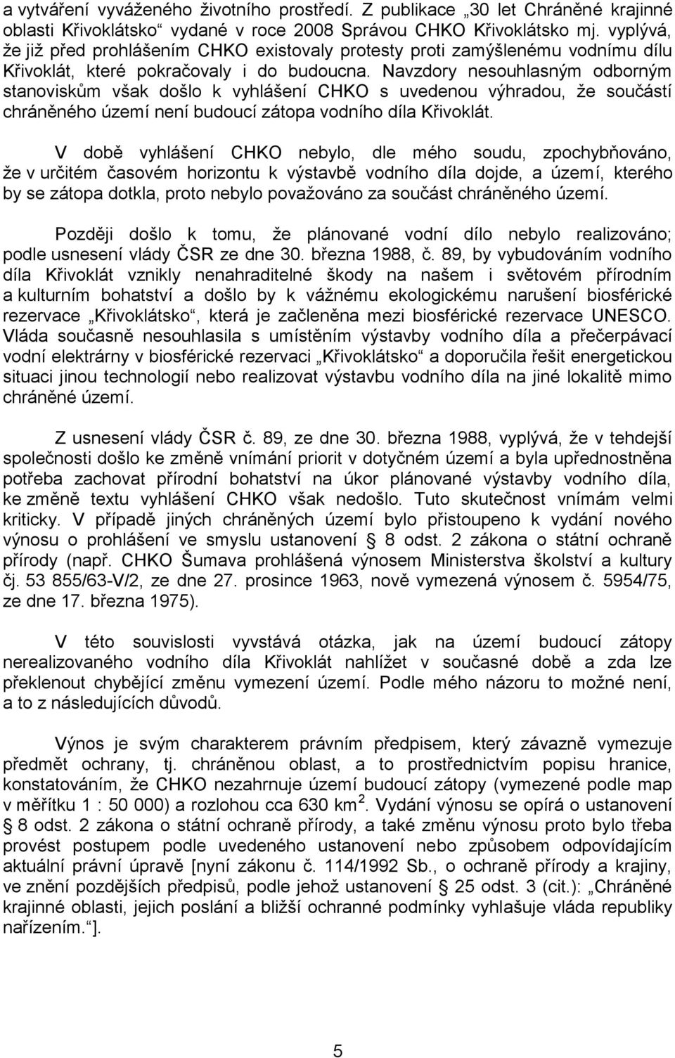 Navzdory nesouhlasným odborným stanoviskům však došlo k vyhlášení CHKO s uvedenou výhradou, ţe součástí chráněného území není budoucí zátopa vodního díla Křivoklát.