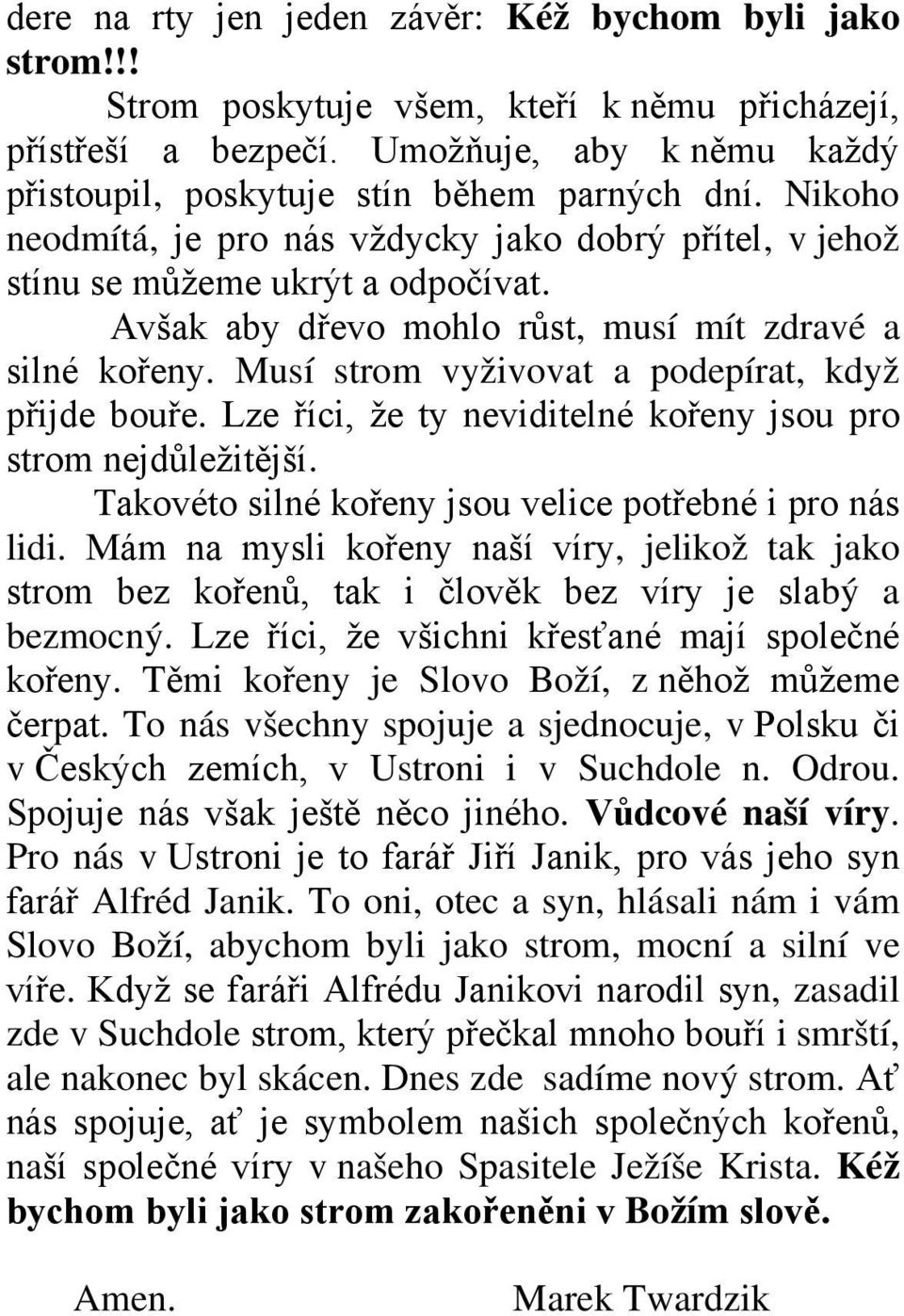 Musí strom vyživovat a podepírat, když přijde bouře. Lze říci, že ty neviditelné kořeny jsou pro strom nejdůležitější. Takovéto silné kořeny jsou velice potřebné i pro nás lidi.
