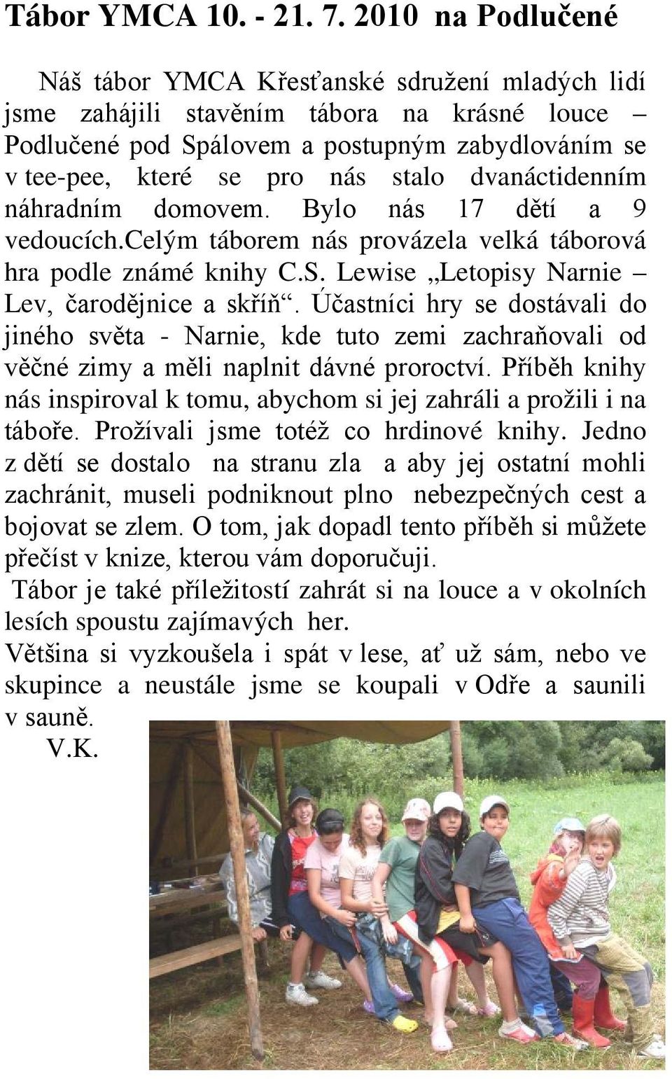 dvanáctidenním náhradním domovem. Bylo nás 17 dětí a 9 vedoucích.celým táborem nás provázela velká táborová hra podle známé knihy C.S. Lewise Letopisy Narnie Lev, čarodějnice a skříň.
