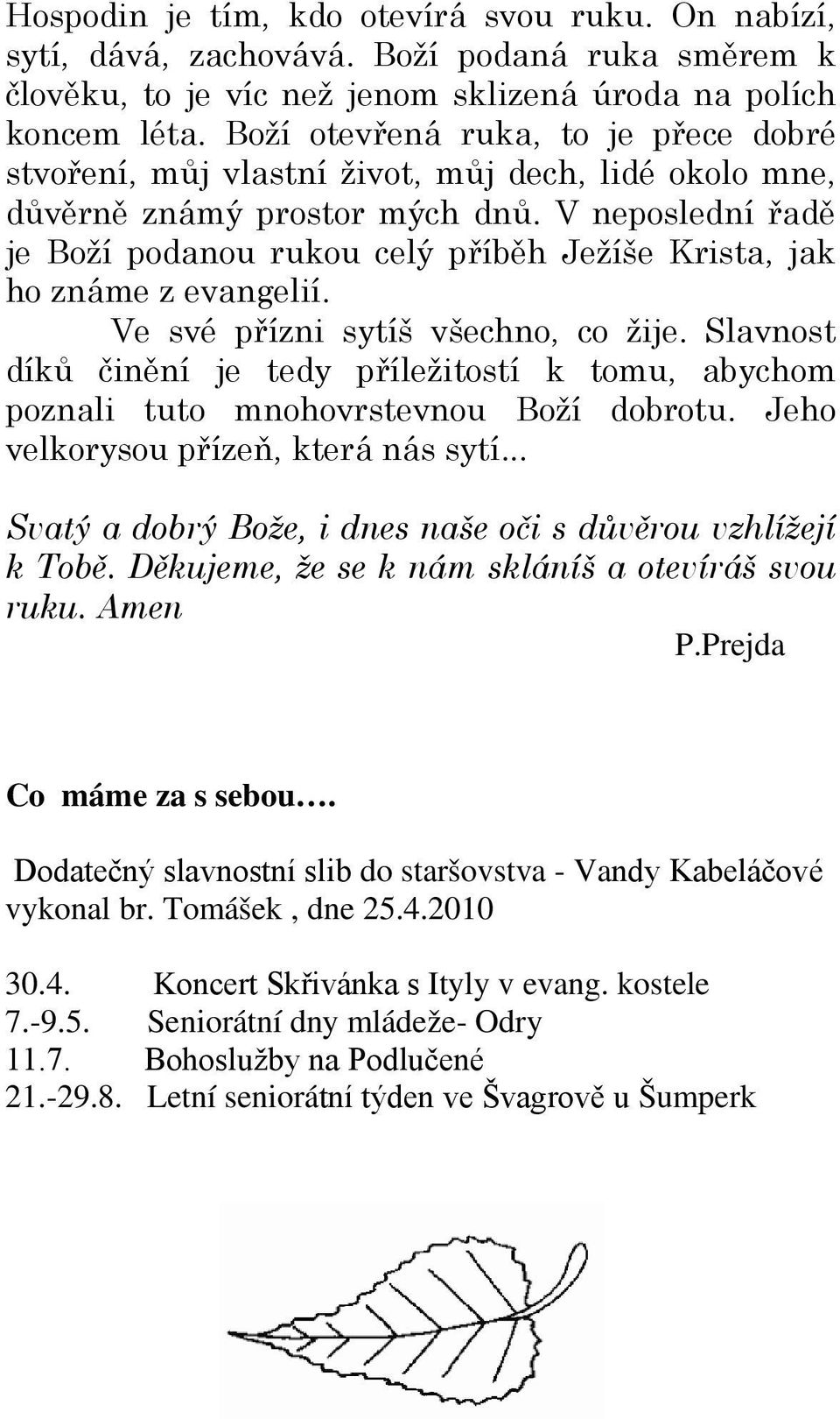 V neposlední řadě je Boží podanou rukou celý příběh Ježíše Krista, jak ho známe z evangelií. Ve své přízni sytíš všechno, co žije.