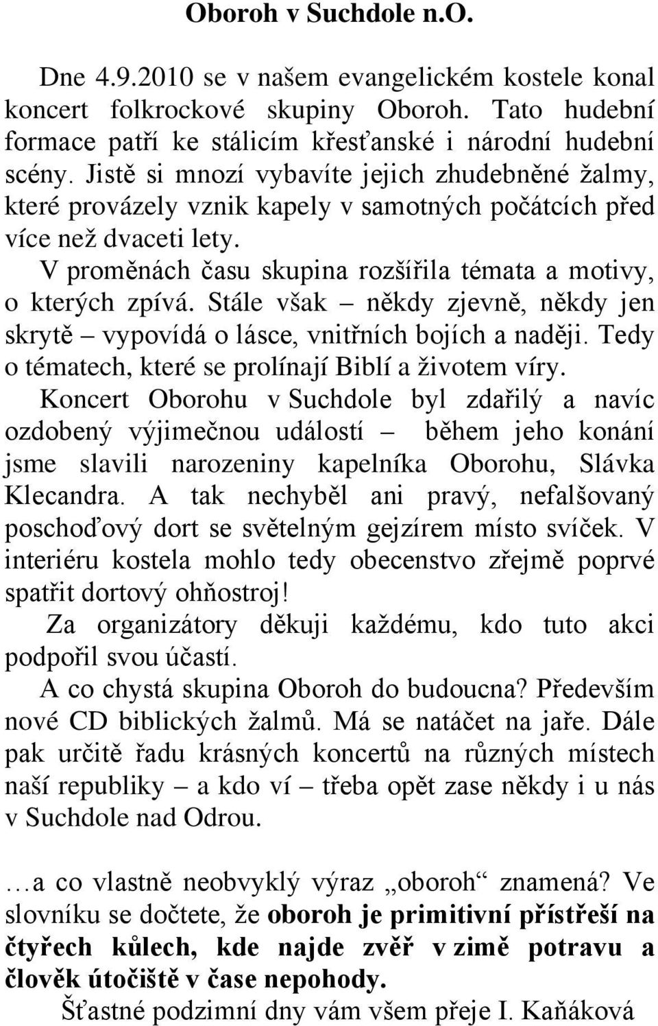 Stále však někdy zjevně, někdy jen skrytě vypovídá o lásce, vnitřních bojích a naději. Tedy o tématech, které se prolínají Biblí a životem víry.