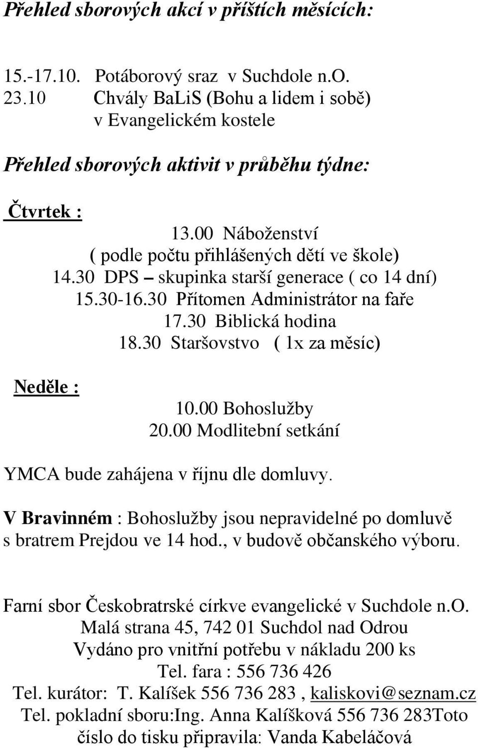 30 DPS skupinka starší generace ( co 14 dní) 15.30-16.30 Přítomen Administrátor na faře 17.30 Biblická hodina 18.30 Staršovstvo ( 1x za měsíc) Neděle : 10.00 Bohoslužby 20.