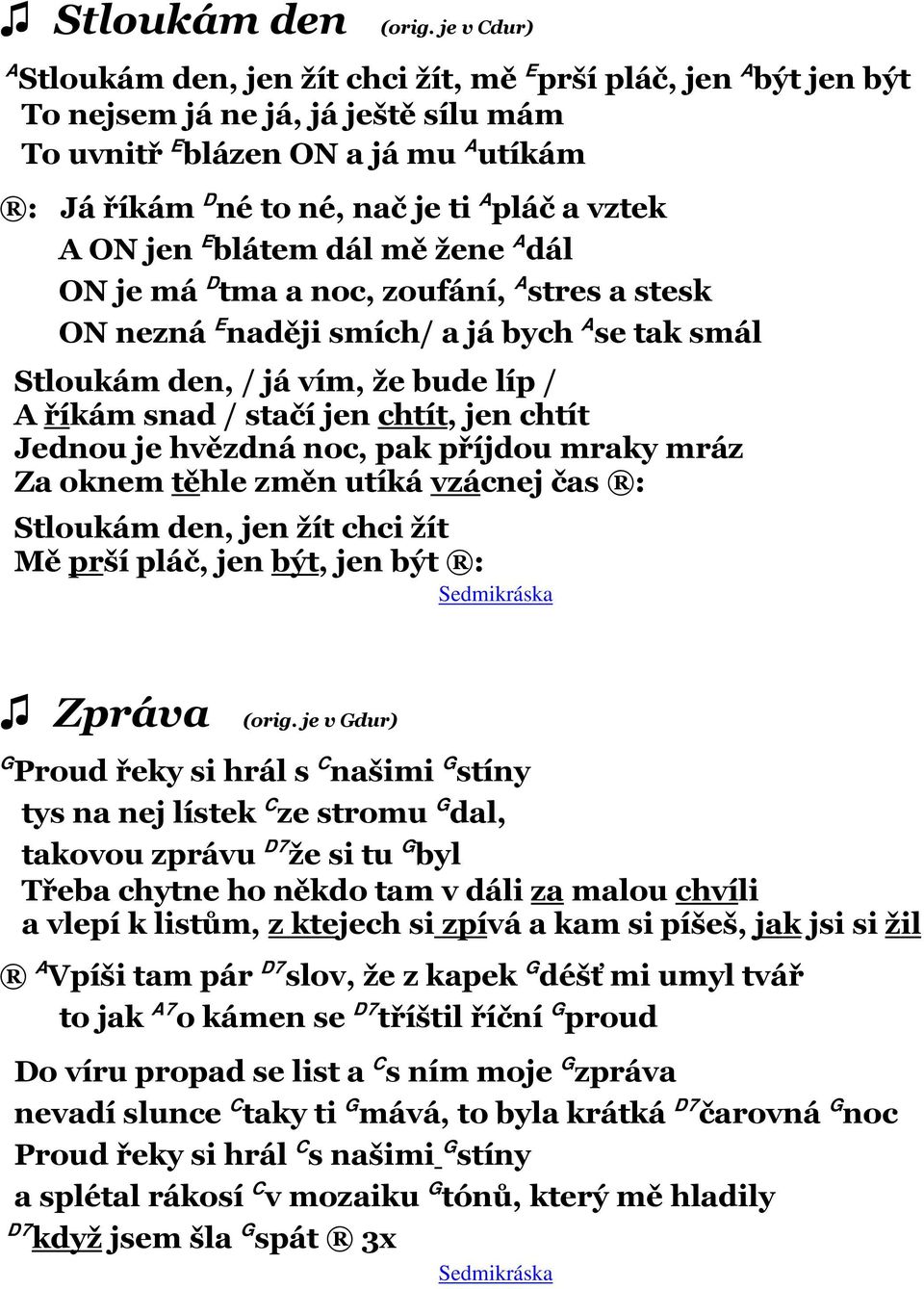 vztek A ON jen E blátem dál mě žene A dál ON je má D tma a noc, zoufání, A stres a stesk ON nezná E naději smích/ a já bych A se tak smál Stloukám den, / já vím, že bude líp / A říkám snad / stačí