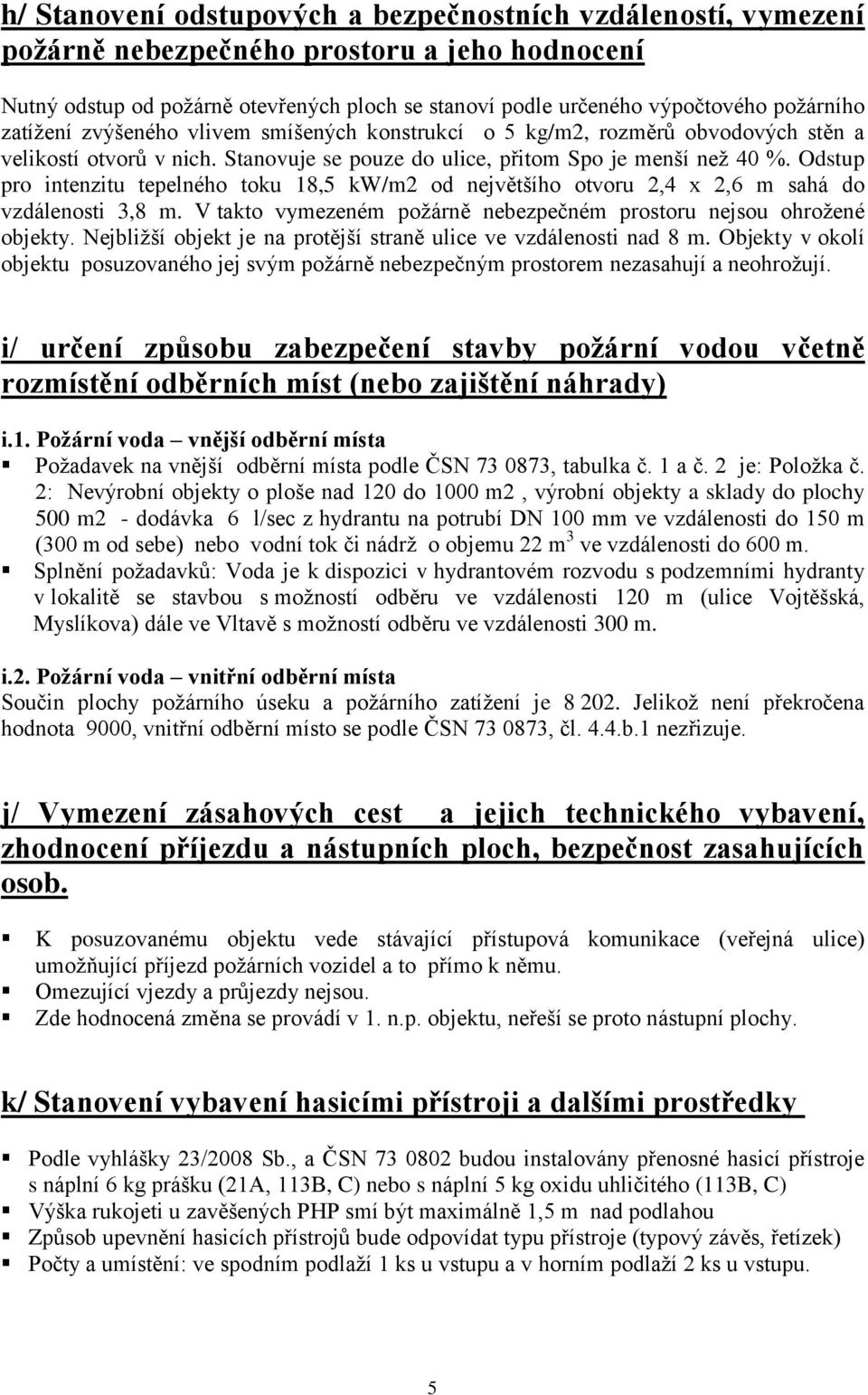 Odstup pro intenzitu tepelného toku 18,5 kw/m2 od největšího otvoru 2,4 x 2,6 m sahá do vzdálenosti 3,8 m. V takto vymezeném požárně nebezpečném prostoru nejsou ohrožené objekty.