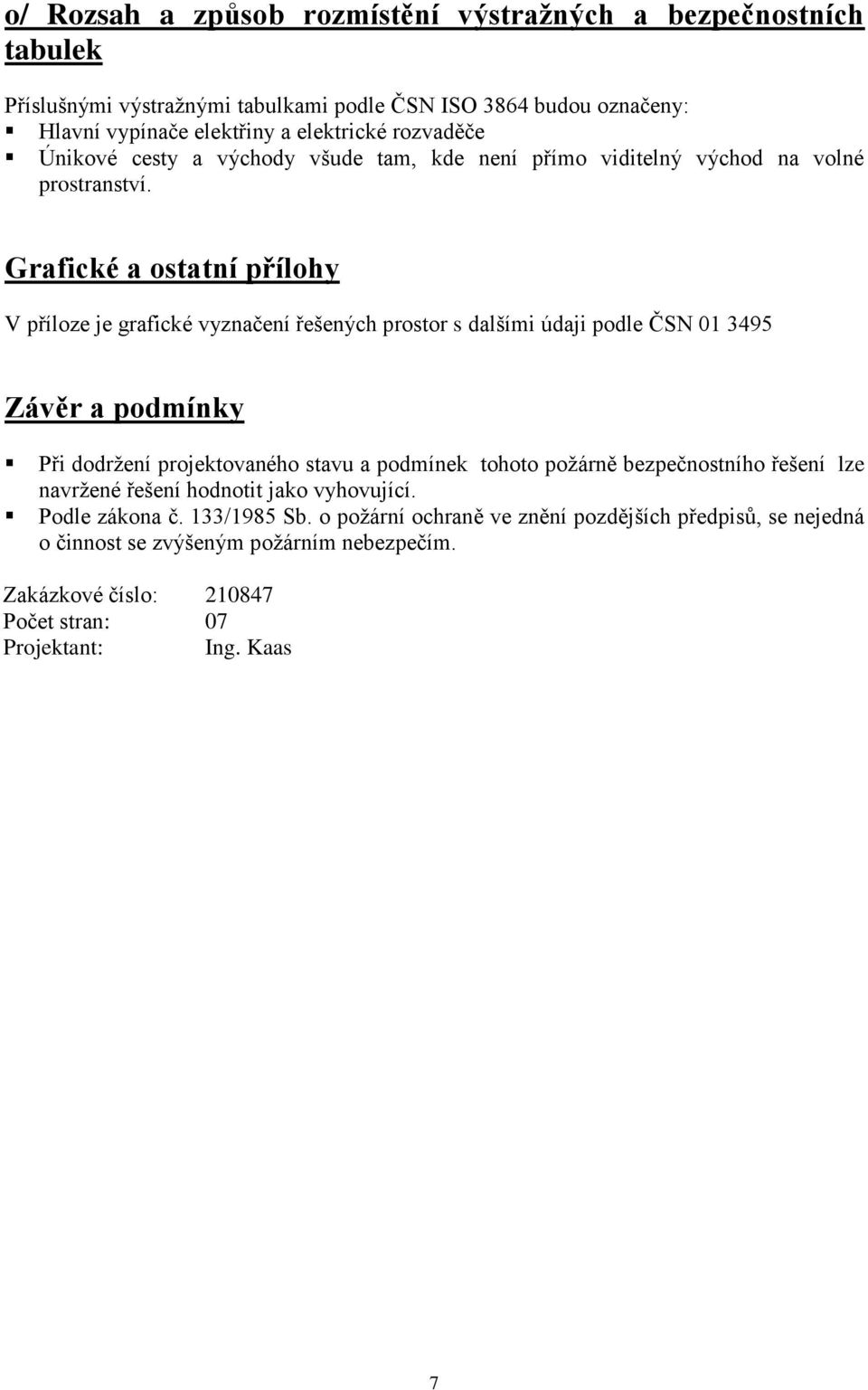 Grafické a ostatní přílohy V příloze je grafické vyznačení řešených prostor s dalšími údaji podle ČSN 01 3495 Závěr a podmínky Při dodržení projektovaného stavu a podmínek tohoto