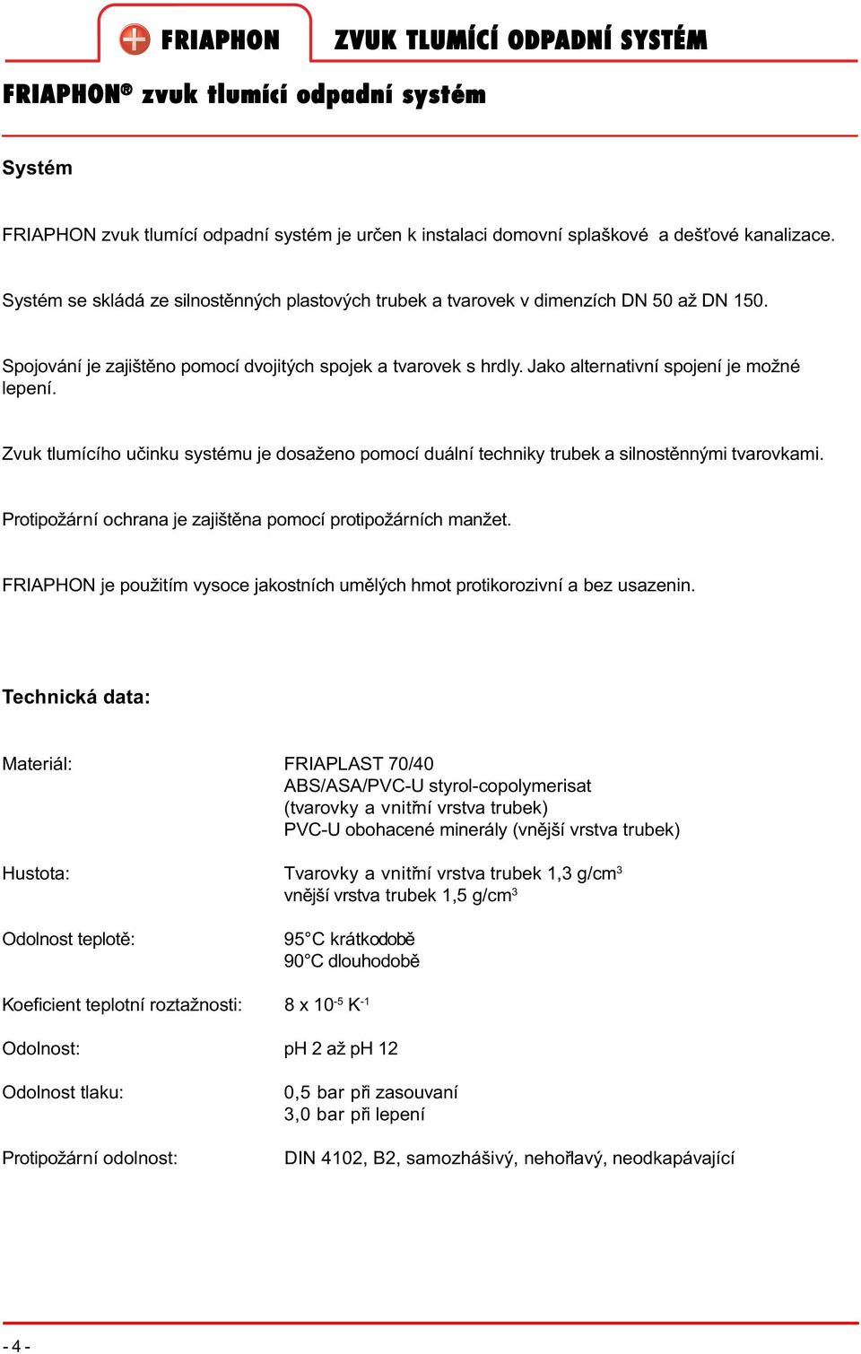 Zvuk tlumícího uèinku systému je osaženo pomocí uální techniky trubek a silnostìnnými tvarovkami. Protipožární ochrana je zajištìna pomocí protipožárních manžet.