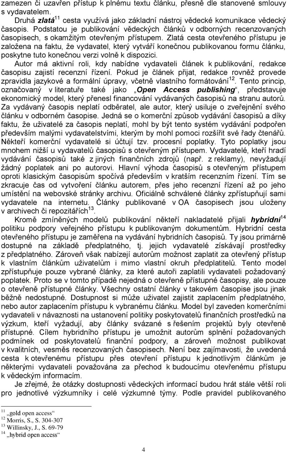 Zlatá cesta otevřeného přístupu je založena na faktu, že vydavatel, který vytváří konečnou publikovanou formu článku, poskytne tuto konečnou verzi volně k dispozici.