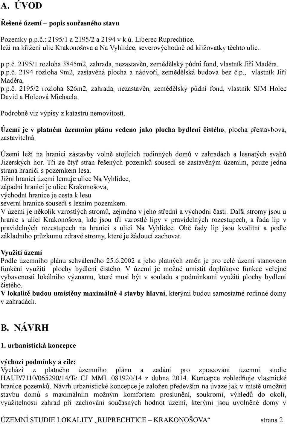 p.č. 2195/2 rozloha 826m2, zahrada, nezastavěn, zemědělský půdní fond, vlastník SJM Holec David a Holcová Michaela. Podrobně viz výpisy z katastru nemovitostí.