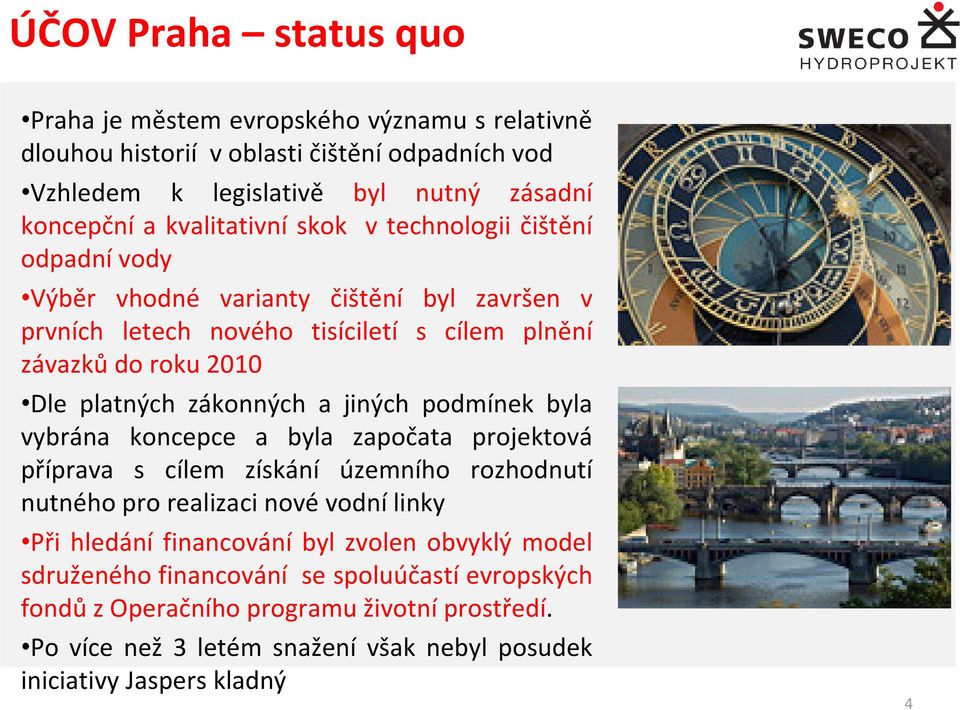 zákonných a jiných podmínek byla vybrána koncepce a byla započata projektová příprava s cílem získání územního rozhodnutí nutného pro realizaci nové vodní linky Při hledání